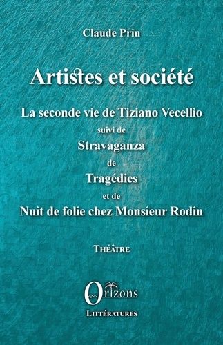 Artistes Et Société - La Seconde Vie De Tiziano Vecellio Suivi De Stravaganza De Tragédies Et De Nuit De Folie Chez Monsieur Rodin