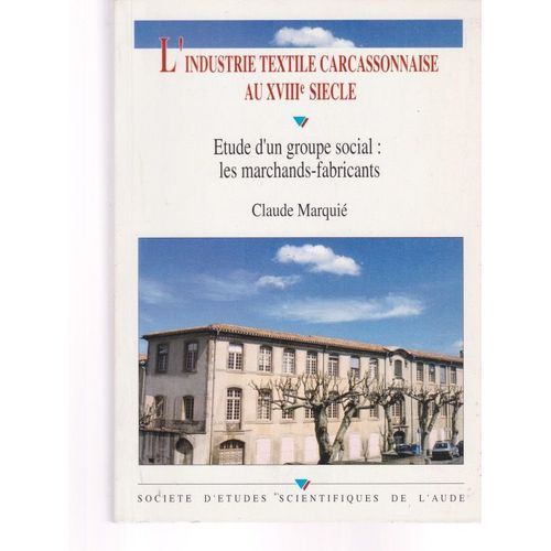 L'industrie Textile Carcassonnaise Au Xviiie Siècle - Etude D'un Groupe Social Les Marchands-Fabricants - 1993