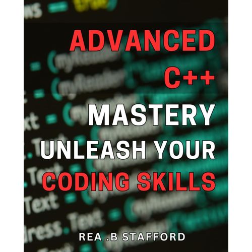 Advanced C++ Mastery: Unleash Your Coding Skills!: Unlock The Secrets Of C++ Programming With Advanced Techniques For Ultimate Mastery