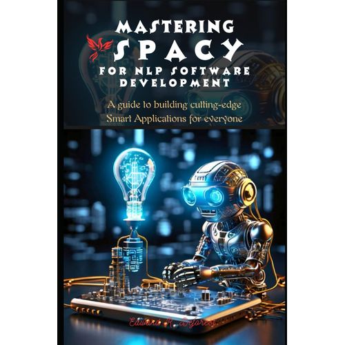Mastering Spacy For Nlp Software Development: A Guide To Building Cutting-Edge Smart Applications For Everyone (Spacy Programming Mastering)