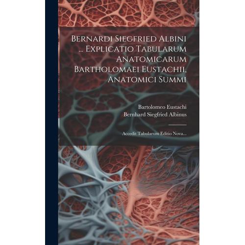 Bernardi Siegfried Albini ... Explicatio Tabularum Anatomicarum Bartholomaei Eustachii, Anatomici Summi