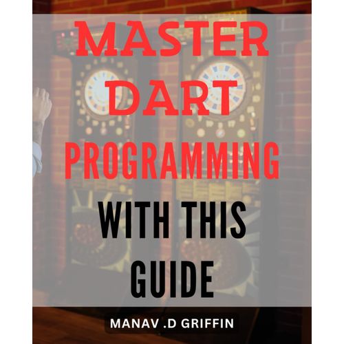 Master Dart Programming With This Guide.: Unlock Your Skills With This Comprehensive Book