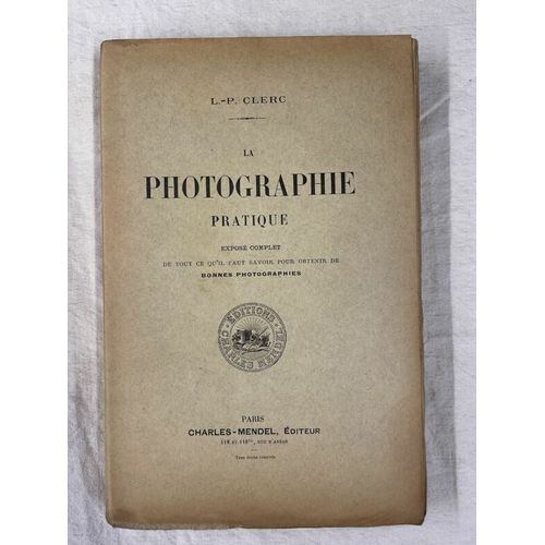 La Photographie Pratique. Exposé Complet De Tout Ce Qu'il Faut Savoir Pour Obtenir De Bonnes Photographies