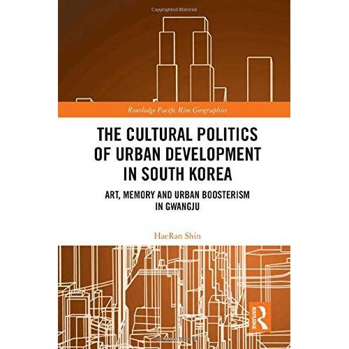 The Cultural Politics Of Urban Development In South Korea : Art, Memory And Urban Boosterism In Gwangju