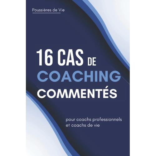 16 Cas De Coachings Commentés : Pour Coachs Professionnels Et Coachs De Vie