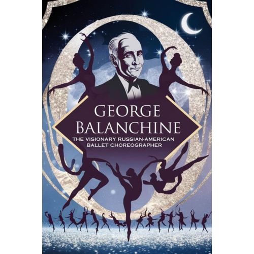 George Balanchine: The Visionary Russian-American Ballet Choreographer
