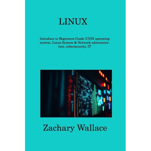 Linux: Introduce To Beginners Guide Unix Operating System, Linux System & Network Administration, Cybersecurity, It