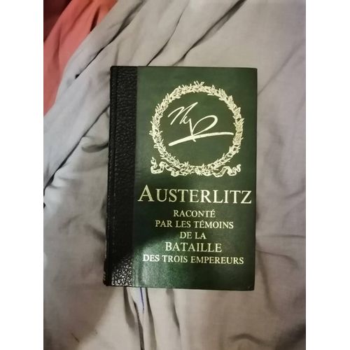 Austerlitz Raconté Par Les Témoins De La Bataille Des Trois Empereurs