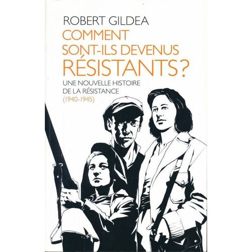 Comment Sont-Ils Devenus Résistants ? Une Nouvelle Histoire De La Résistance 1940 - 1945