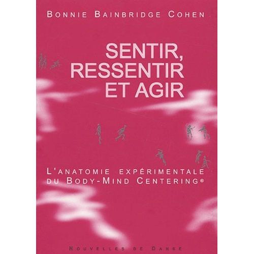 Sentir, Ressentir Et Agir - L'anatomie Expérimentale Du Body-Mind Centering