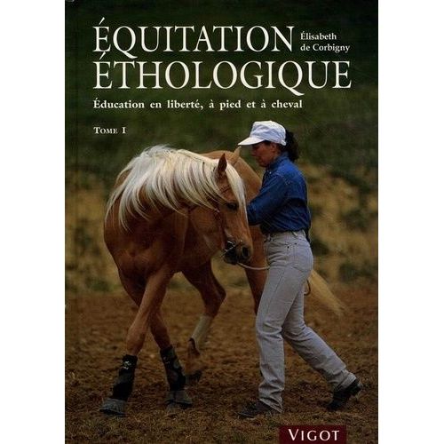 Equitation Éthologique - Tome 1, Education En Liberté, À Pied Et À Cheval