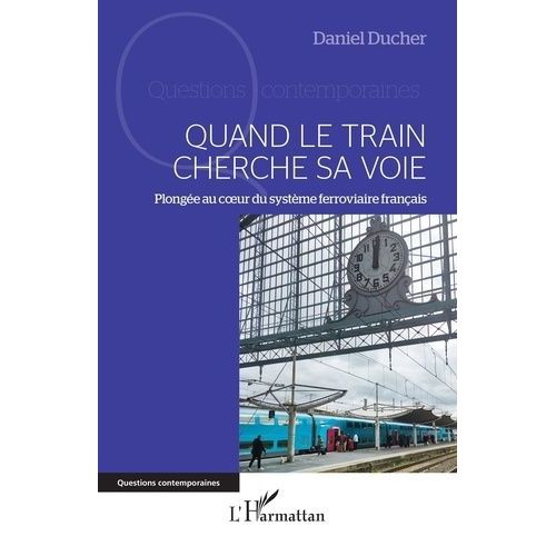 Quand Le Train Cherche Sa Voie - Plongée Au C¿Ur Du Système Ferroviaire Français