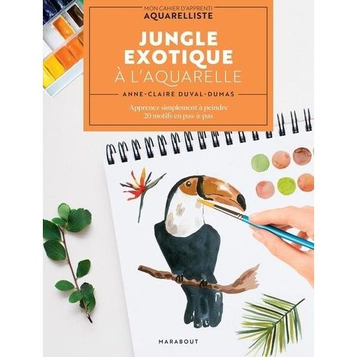 Jungle Exotique À L'aquarelle - Apprenez Simplement À Peindre 20 Motifs En Pas-À-Pas