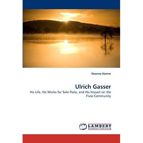 Ulrich Gasser: His Life, His Works For Solo Flute, And His Impact On The Flute Community