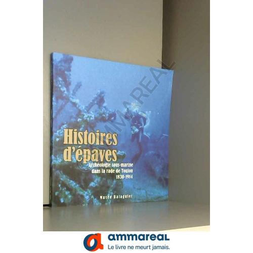 Histoires D'epaves - Archéologie Sous-Marine Dans La Rade De Toulon (1830-1914)