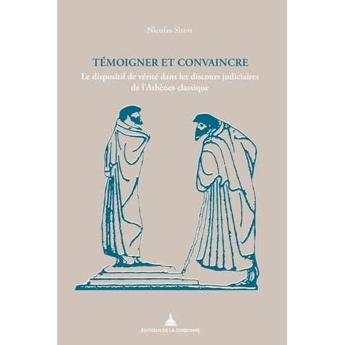 Témoigner Et Convaincre - Le Dispositif De Vérité Dans Les Discours Judiciaires De L'athènes Classique