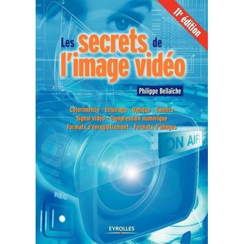 Les Secrets De L'image Vidéo - Colorimétrie, Éclairage, Optique, Caméra, Signal Vidéo, Compression Numérique, Formats D'enregistrement, Formats D'images