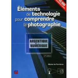 Eléments De Technologie Pour Comprendre La Photographie Argentique Et Numérique