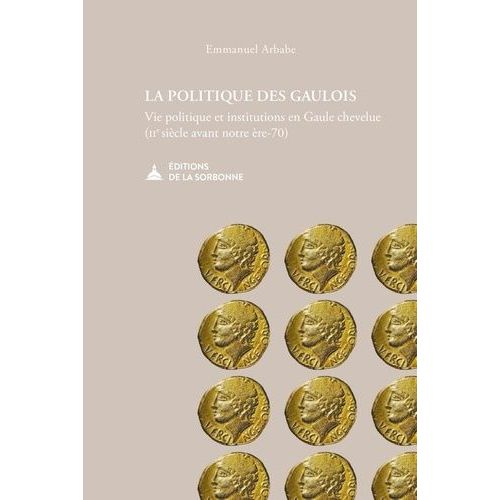 La Politique Des Gaulois - Vie Politique Et Institutions En Gaule Chevelue (Iie S. Av - N. E.-70)