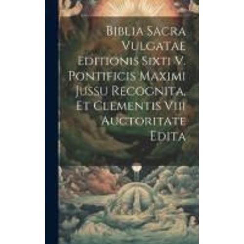 Biblia Sacra Vulgatae Editionis Sixti V. Pontificis Maximi Jussu Recognita, Et Clementis Viii Auctoritate Edita