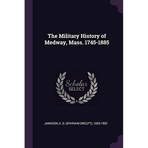 The Military History Of Medway, Mass. 1745-1885