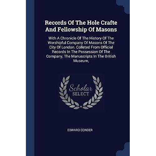 Records Of The Hole Crafte And Fellowship Of Masons: With A Chronicle Of The History Of The Worshipful Company Of Masons Of The City Of London. Collet