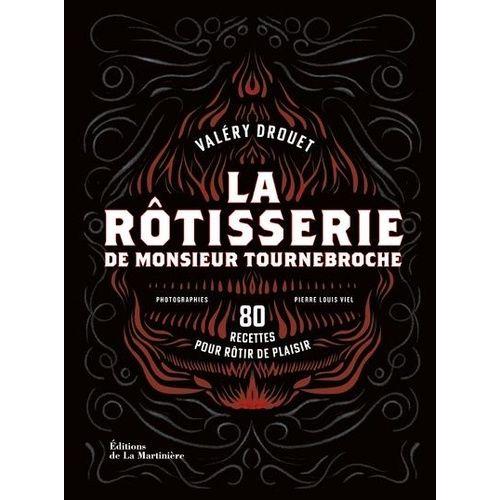 La Rôtisserie De Monsieur Tournebroche - 80 Recettes Pour Rôtir De Plaisir