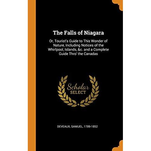 The Falls Of Niagara: Or, Tourist's Guide To This Wonder Of Nature, Including Notices Of The Whirlpool, Islands, &c. And A Complete Guide Thro' The Canadas