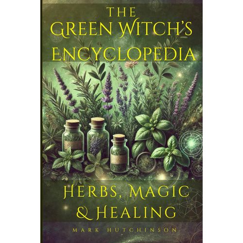 The Green Witch's Encyclopedia: Herbs, Magic & Healing (Modern Witchcraft & Wicca)