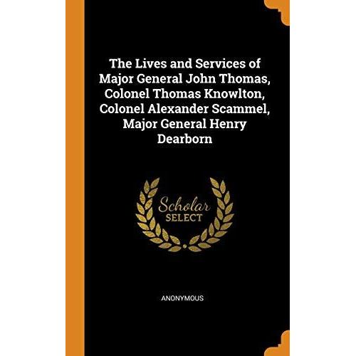 The Lives And Services Of Major General John Thomas, Colonel Thomas Knowlton, Colonel Alexander Scammel, Major General Henry Dearborn