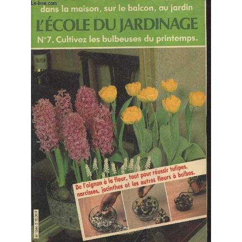 L École Du Jardinage N°7 : Cultivez Les Bulbeuses Du Printemps - De L Oignon À La Fleur, Tout Pour Réussir Tulipes, Narcissses, Jacinthes Et Les Autres Fleurs À Bulbes.