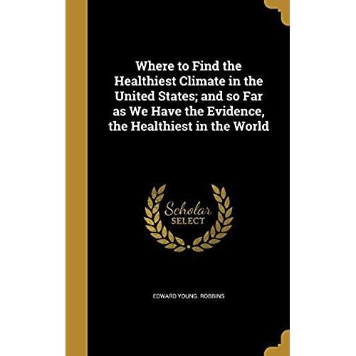 Where To Find The Healthiest Climate In The United States; And So Far As We Have The Evidence, The Healthiest In The World