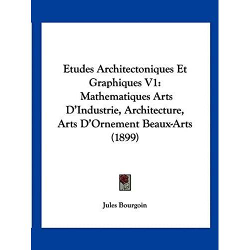 Etudes Architectoniques Et Graphiques V1: Mathematiques Arts D'industrie, Architecture, Arts D'ornement Beaux-Arts (1899)