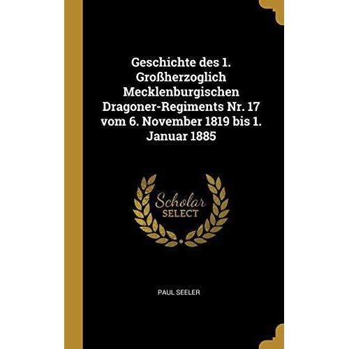 Geschichte Des 1. Gro Herzoglich Mecklenburgischen Dragoner-Regiments Nr. 17 Vom 6. November 1819 Bis 1. Januar 1885