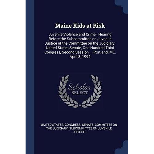 Maine Kids At Risk: Juvenile Violence And Crime: Hearing Before The Subcommittee On Juvenile Justice Of The Committee On The Judiciary, United States ... Session ... Portland, Me, April 8, 1994