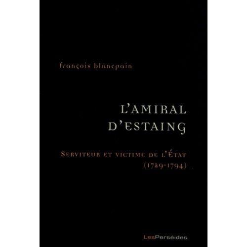 L'amiral D'estaing - Serviteur Et Victime De L'etat (1729-1794)