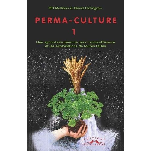 Perma-Culture - Tome 1, Une Agriculture Pérenne Pour L'autosuffisance Et Les Exploitations De Toutes Tailles
