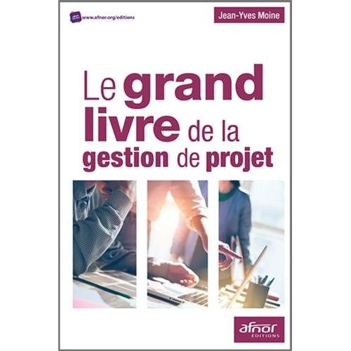 Le Grand Livre De La Gestion De Projet - Méthodologie De Structuration Et De Gestion D'un Projet Industriel