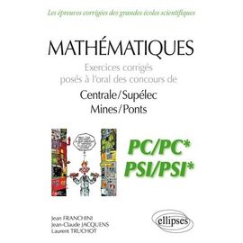 Mathématiques Pc/Pc* Et Psi/Psi* - Exercices Corrigés Posés À L?Oral Des Concours De Centrale/Suplelec Et Mines/Ponts