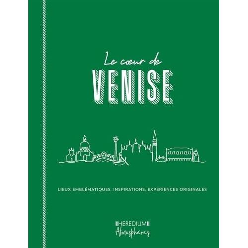 Le Coeur De Venise - Parcourir Venise Comme Un Vénitien Et Découvrir Les Lieux Qui Font L'âme De La Sérénissime