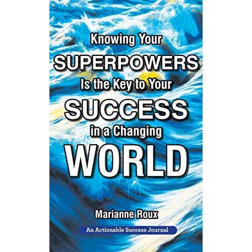 Knowing Your Superpowers Is The Key To Your Success In A Changing World: Building Personal Agility For More Success In Your Job And In Your Life