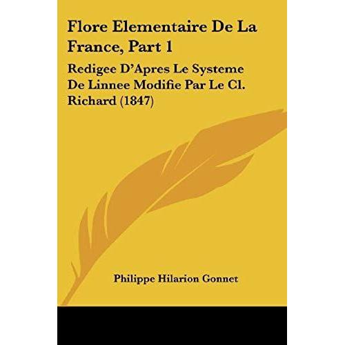 Flore Elementaire De La France, Part 1: Redigee D'apres Le Systeme De Linnee Modifie Par Le Cl. Richard (1847)