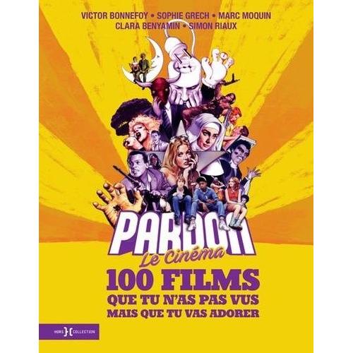 Pardon Le Cinéma - 100 Films Que Tu N'as Pas Vus Mais Que Tu Vas Adorer