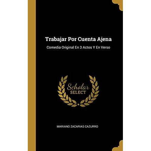 Trabajar Por Cuenta Ajena: Comedia Original En 3 Actos Y En Verso