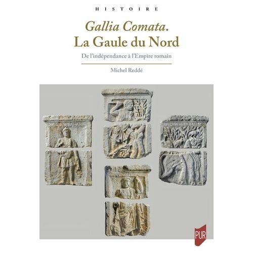 Gallia Comata - La Gaule Du Nord - De L'indépendance À L'empire Romain