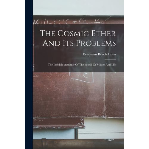 The Cosmic Ether And Its Problems: The Invisible Actuator Of The World Of Matter And Life