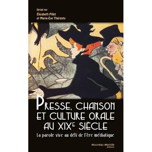 Presse, Chanson Et Culture Orale Au Xixe Siècle - La Parole Vive Au Défi De L'ère Médiatique