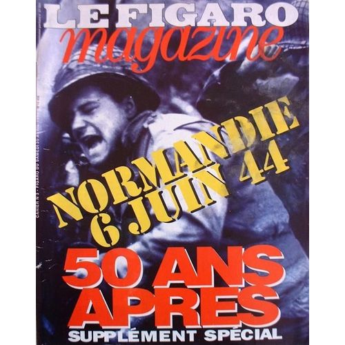 Le Figaro Magazine N° 15 456 : Normandie 6 Juin 44  -  50 Ans Après.