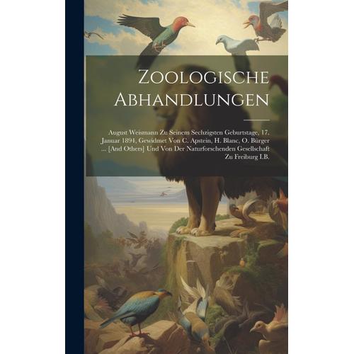 Zoologische Abhandlungen: August Weismann Zu Seinem Sechzigsten Geburtstage, 17. Januar 1894, Gewidmet Von C. Apstein, H. Blanc, O. Bürger ... [And ... Gesellschaft Zu Freiburg I.B.