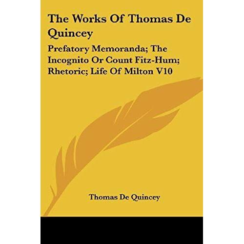 The Works Of Thomas De Quincey: Prefatory Memoranda; The Incognito Or Count Fitz-Hum; Rhetoric; Life Of Milton V10